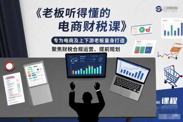 老板听得懂的电商财税课，专为电商及上下游老板量身打造，聚焦财税合规运营、提前规划 - 付费阅读