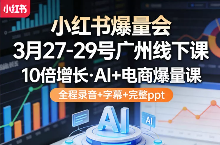 小红书爆量会3月27-29号广州线下课，10倍增长，AI+电商爆量课，全程录音+字幕+完整ppt - 付费阅读