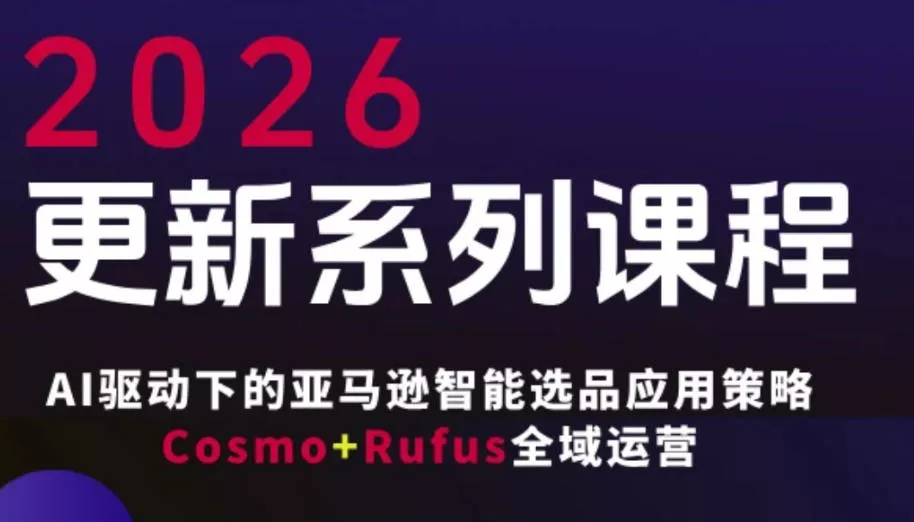 跨境亚马逊FBA系统课程，AI驱动下的亚马逊智能选品应用策略Cosmo+Rufus全域运营(更新26年3月) - 付费阅读