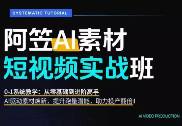 AI视频素材实战班，0-1系统教学，从零基础到进阶高手AI驱动素材焕新，提升跑量潜能，助力投产翻倍 - 付费阅读
