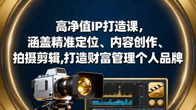 高净值IP打造课，涵盖精准定位、内容创作、拍摄剪辑,打造财富管理个人品牌 - 付费阅读