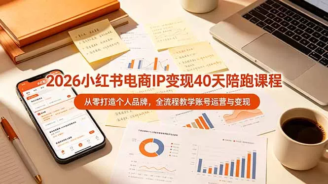2026小红书电商IP变现40天陪跑课程-11期，从零打造个人品牌，全流程教学账号运营与变现 - 付费阅读