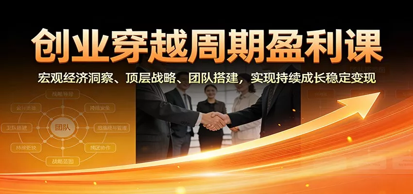 创业穿越周期盈利课：宏观经济洞察、顶层战略、团队搭建，实现持续成长稳定变现 - 付费阅读
