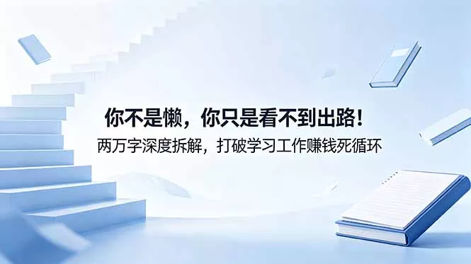 付费文章：你不是懒，你只是看不到出路！两万字深度拆解，打破学习工作赚钱死循环 - 付费阅读