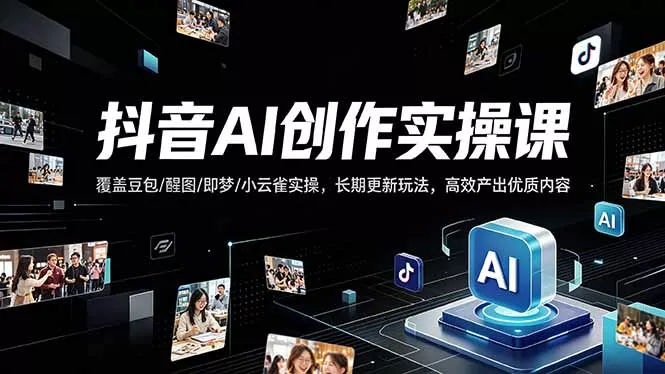 抖音AI创作变现课，覆盖豆包/醒图/即梦/小云雀实操，长期更新玩法，高效产出优质内容 - 付费阅读
