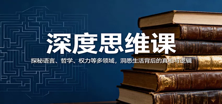深度思维课：探秘语言、哲学、权力等多领域，洞悉生活背后的真相与逻辑 - 付费阅读