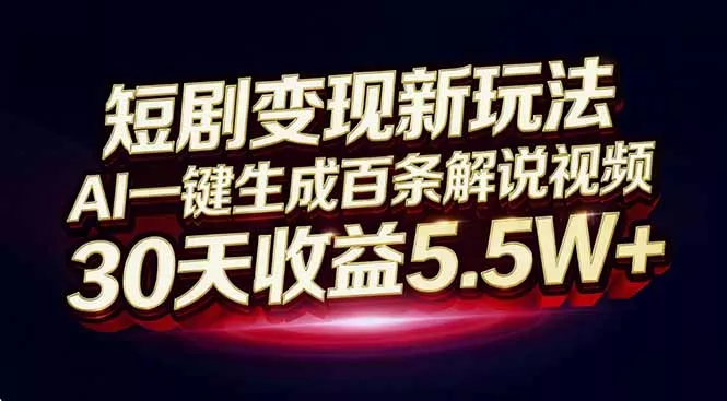 短剧变现新玩法，AI一键生成百条解说视频，30天收益5.5W+ - 付费阅读