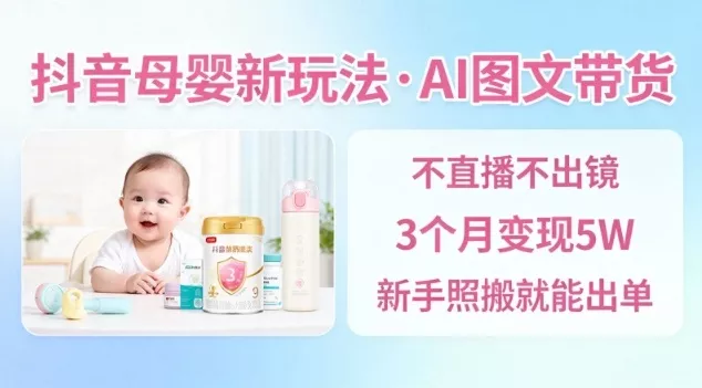 抖音母婴赛道新玩法，AI图文带货，不用直播，3个月变现5W，新手照搬就能出单 - 付费阅读