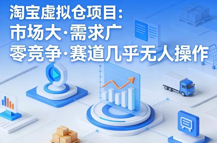 淘宝虚拟仓项目，市场大，需求广，零竞争，赛道几乎没人操作 - 付费阅读