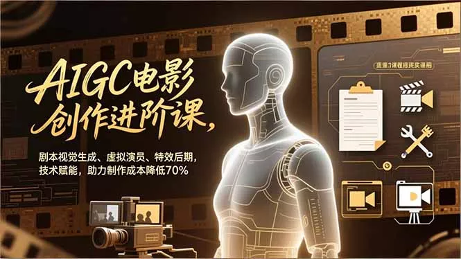 AIGC电影创作进阶课，剧本视觉生成、虚拟演员、特效后期，技术赋能，助力制作成本降低70% - 付费阅读
