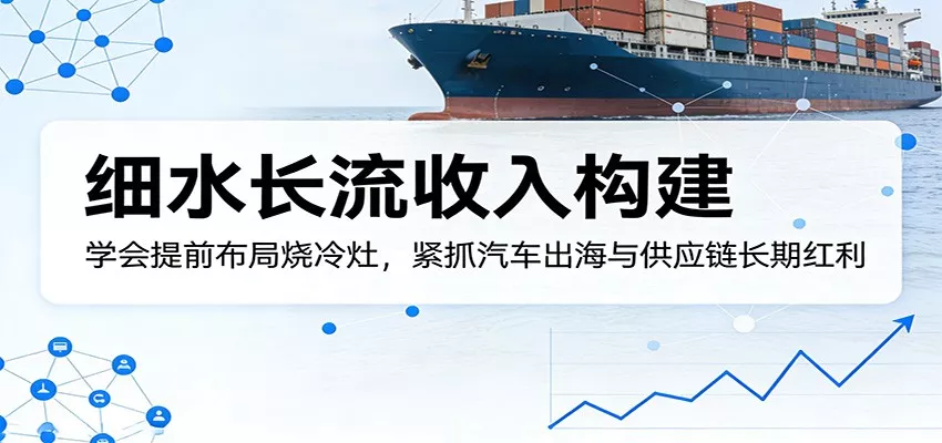 付费文章:细水长流收入构建,学会提前布局烧冷灶,紧抓汽车出海与供应链长期红利 - 付费阅读