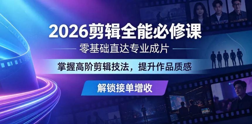 2026剪辑全能必修课，零基础直达专业成片，掌握高阶剪辑技法，提升作品质感解锁接单增收 - 付费阅读