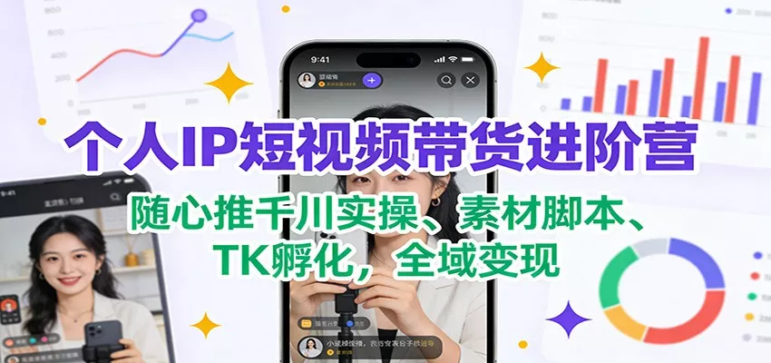 个人IP短视频带货进阶营：随心推千川实操、素材脚本、TK孵化，全域变现 - 付费阅读