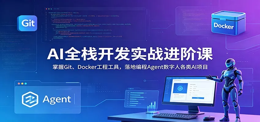 AI全栈开发实战进阶课：掌握Git、Docker工程工具，落地编程Agent数字人各类AI项目 - 付费阅读