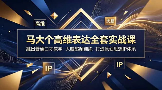 马大个高维表达全套实战课，跳出普通口才教学，大脑超频训练打造原创思想IP体系 - 付费阅读