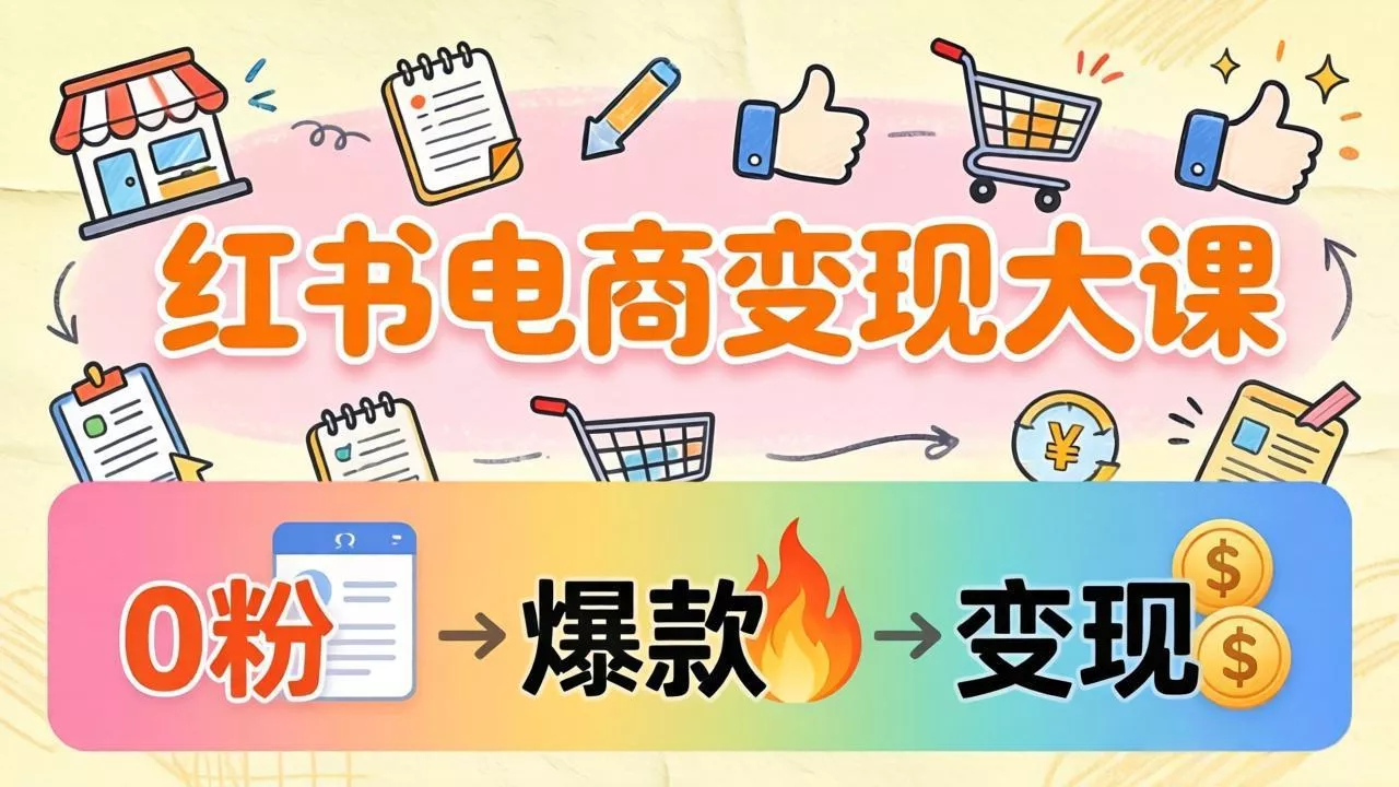 小红书电商变现大课：3个月37万实操拆解，0粉开店到爆款笔记全流程 - 付费阅读