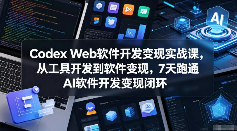 Codex Web软件开发变现实战课，从工具开发到软件变现，7天跑通AI软件开发变现闭环 - 付费阅读