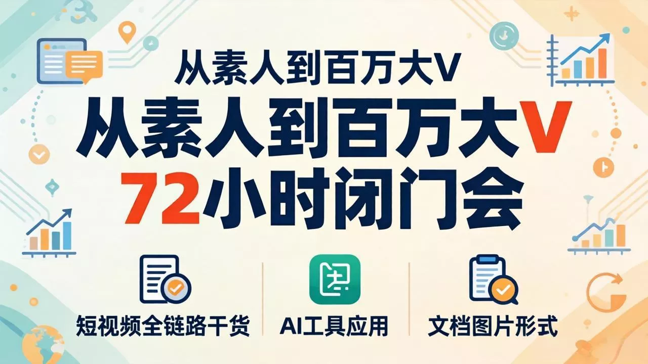 从素人到百万大V 72小时闭门会：短视频全链路干货+AI工具应用，文档图片形式轻松学变现 - 付费阅读