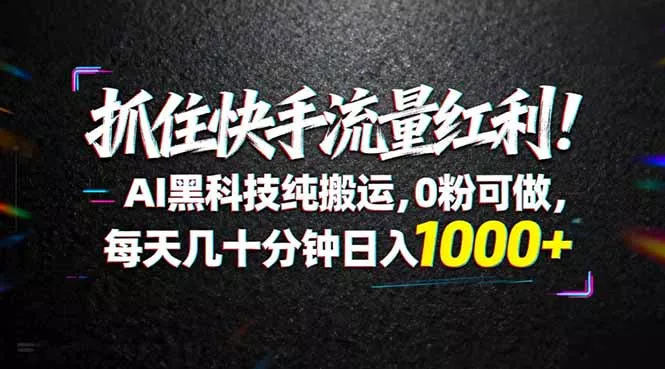 抓住快手流量红利!AI黑科技纯搬运,0粉可做,每天几十分钟日入1000+ 抓住快手流量红利!AI黑科技纯搬运,0粉可做,每天几十分钟日入1000+