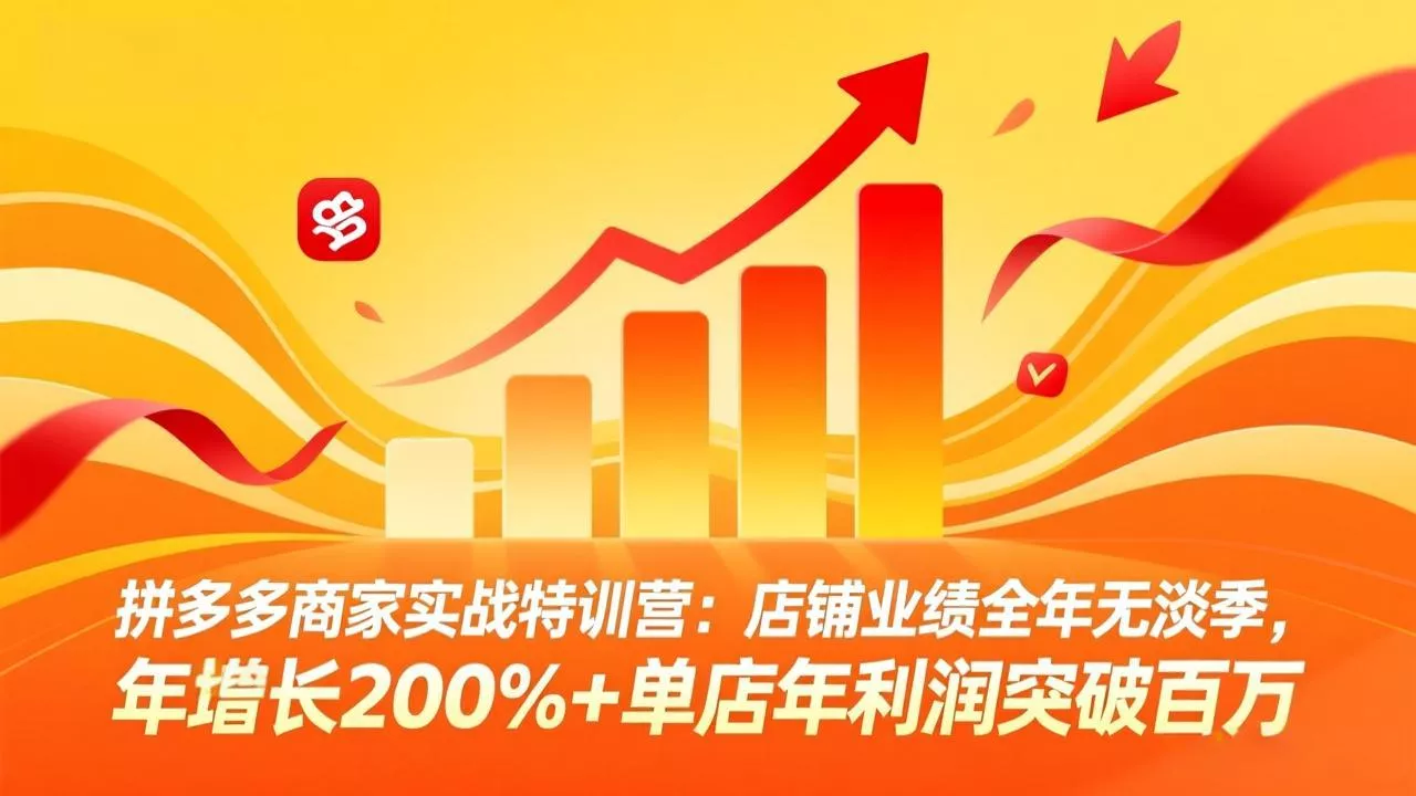 拼多多商家实战特训营：店铺业绩全年无淡季，年增长200%+单店年利润突破百万(26年4月2日更新 - 付费阅读