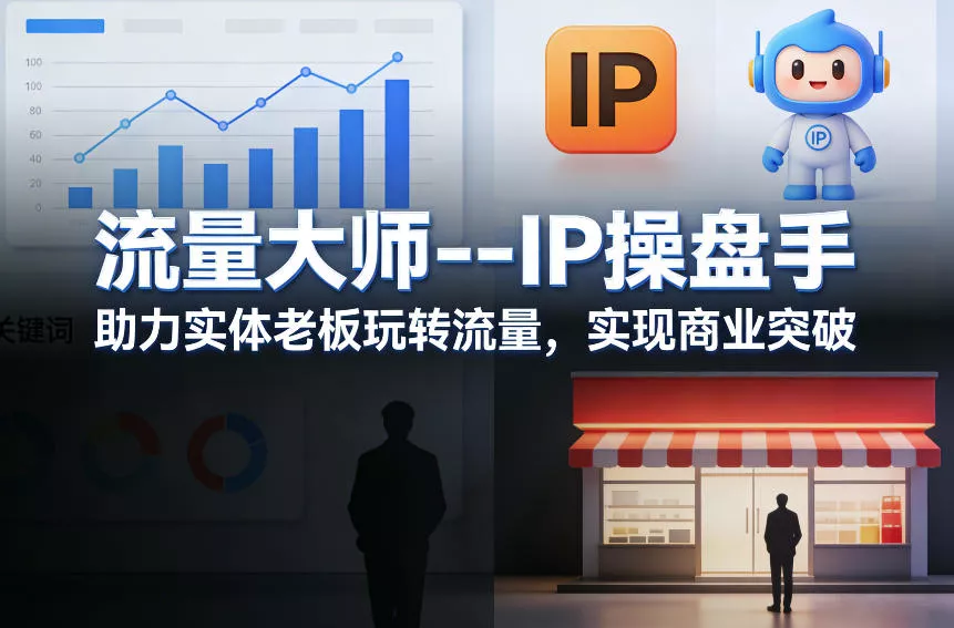 流量大师—IP操盘手，助力实体老板玩转流量，实现商业突破 - 付费阅读