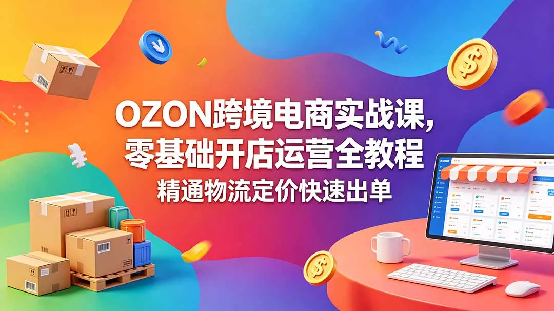 OZON 跨境电商实战课，零基础开店运营全教程，精通物流定价快速出单 - 付费阅读