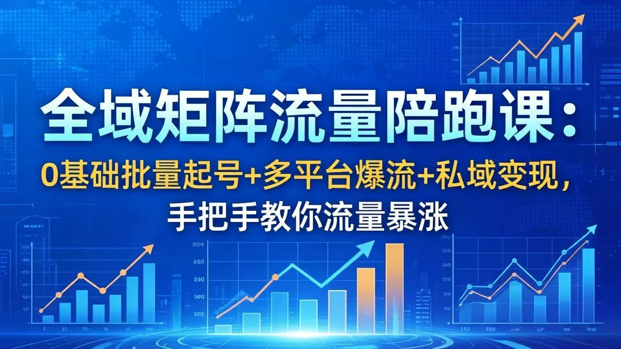 全域矩阵流量陪跑课：0基础批量起号+多平台爆流+私域变现，手把手教你流量暴涨 - 付费阅读