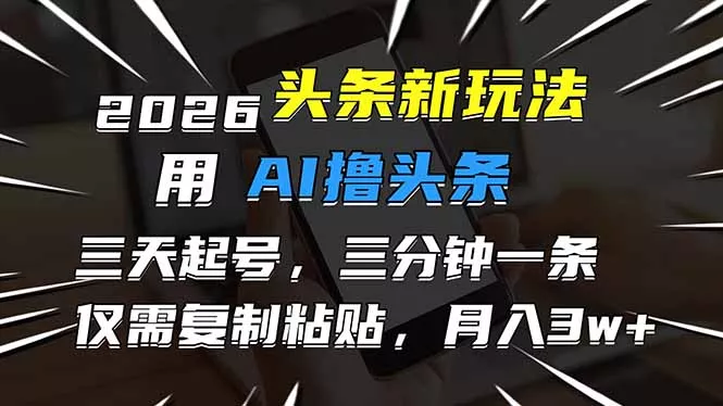 2026最新头条玩法，用AI撸头条，3天必起号，3分钟1条，只需要复制粘贴，简单月入3W+ - 付费阅读