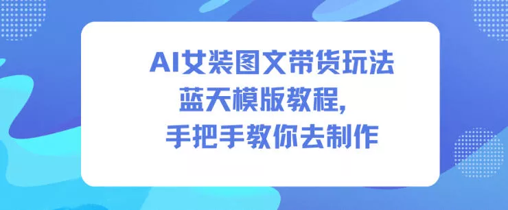 AI女装图文带货玩法蓝天模版教程，手把手教你去制作 - 付费阅读