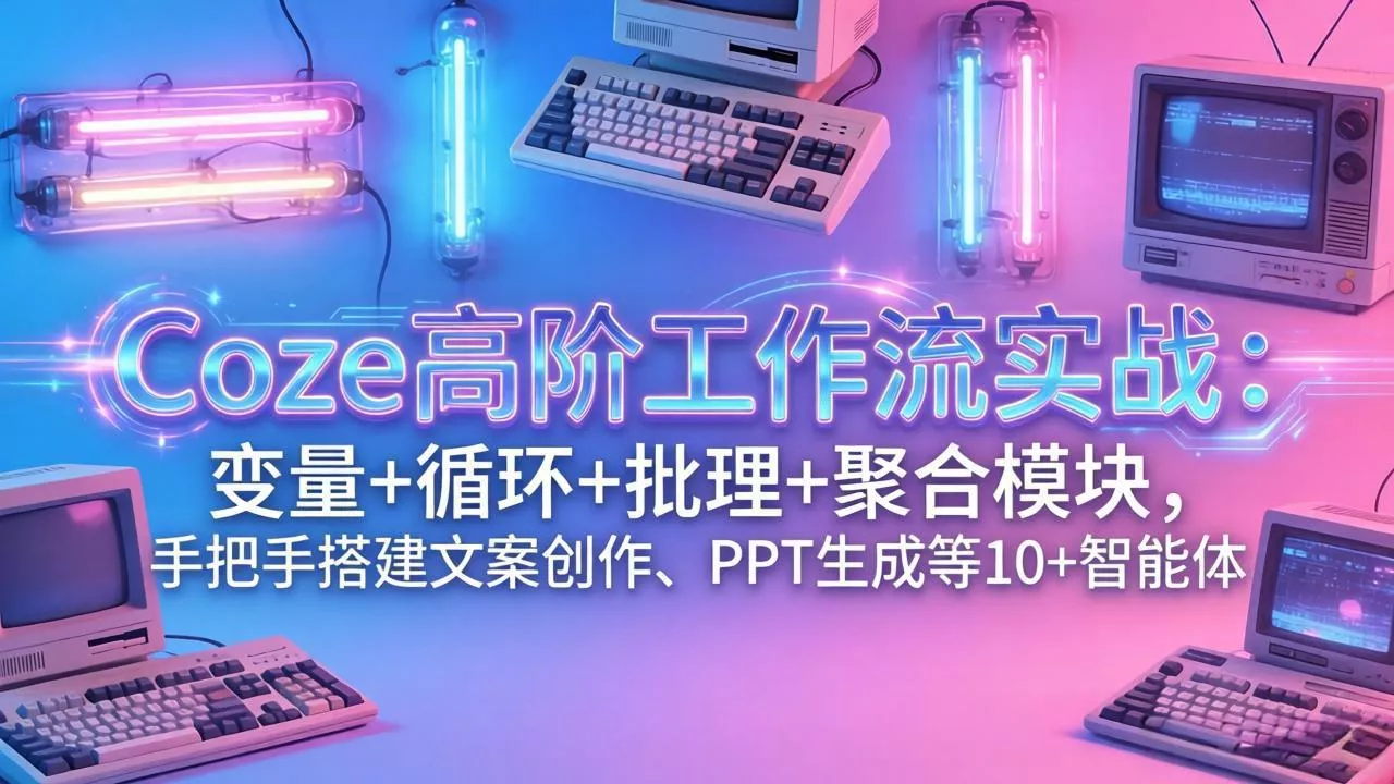 Coze高阶工作流实战：变量+循环+批处理+聚合模块，手把手搭建文案创作、PPT 生成等 10+ 智能体 - 付费阅读