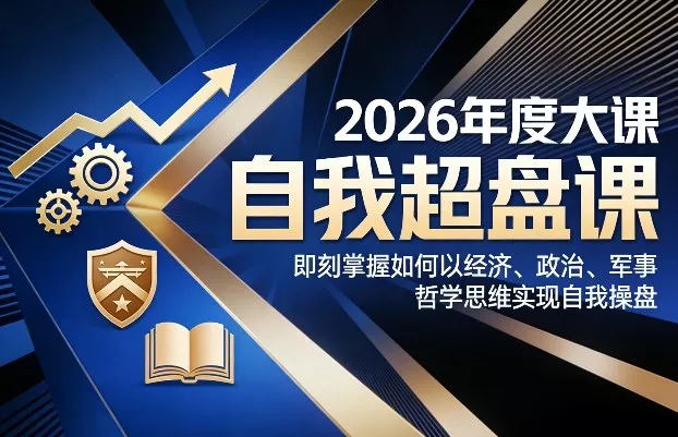 2026年度大课《自我超盘课》，即刻掌握如何以经济、政治、军事、哲学思维实现自我操盘 - 付费阅读