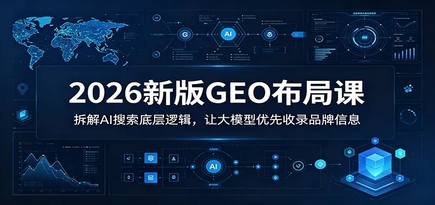 2026新版GEO布局课：拆解AI搜索底层逻辑，让大模型优先收录品牌信息 - 付费阅读