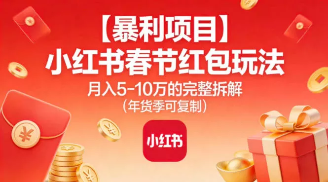 【暴利项目】小红书春节红包玩法月入5W的完整拆解(年货季可复制) - 付费阅读
