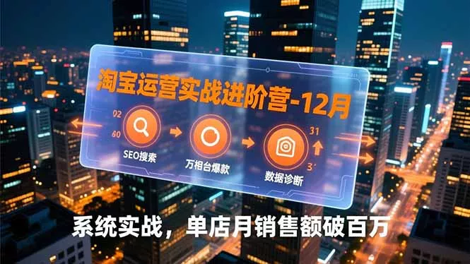 淘宝运营实战进阶营-12月：SEO搜索、万相台爆款、数据诊断，系统实战，单店月销售额破百万 - 付费阅读