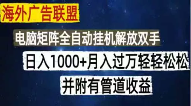 海外广告联盟每天几分钟日入1000+无脑操作，可矩阵并附有管道收益 - 付费阅读
