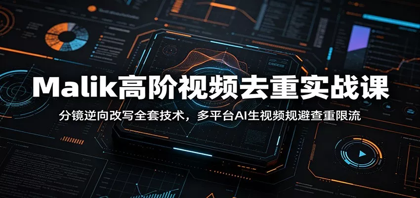 Malik高阶视频去重实战课：分镜逆向改写全套技术，多平台AI生视频规避查重限流 - 付费阅读