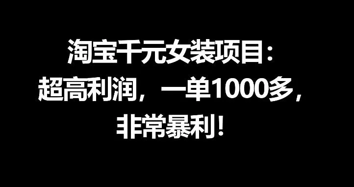 淘宝千元女装项目：超高利润，一单1000多，非常暴利 - 付费阅读