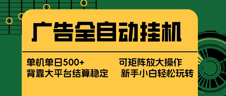 广告全自动挂机 单机单日500+ 矩阵放大 背靠大平台 绿色稳定 新手小白轻松玩转 - 付费阅读
