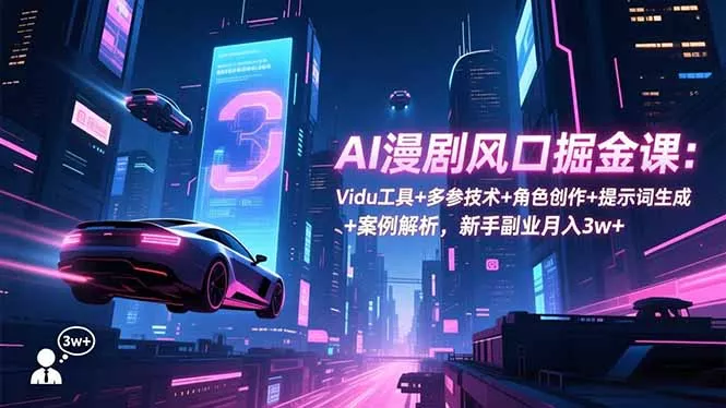 AI漫剧风口掘金课：Vidu工具+多参技术+角色创作+提示词生成+案例解析，新手副业月入3w+ - 付费阅读