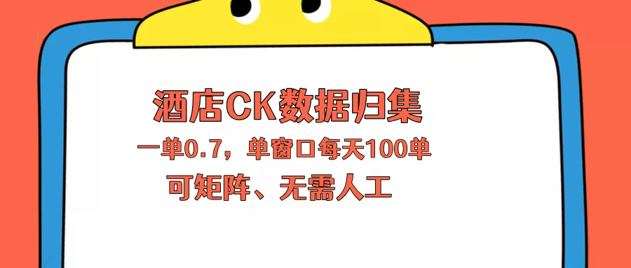 上班也能玩的酒店CK数据归集，一单0.7单窗口每天可做100单，一个人就能矩阵操作 - 付费阅读