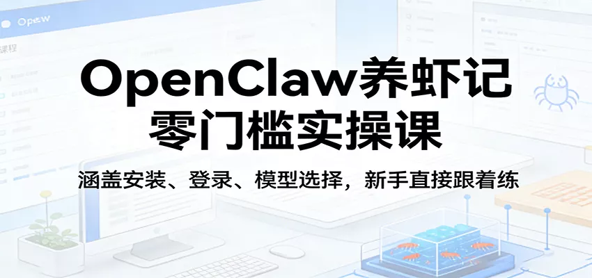 OpenClaw养虾记零门槛实操课：涵盖安装、登录、模型选择，新手直接跟着练 - 付费阅读