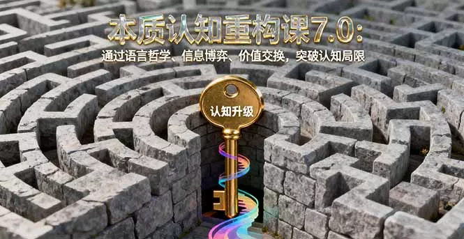 本质认知重构课7.0：通过语言哲学、信息博弈、价值交换，突破认知局限 - 付费阅读