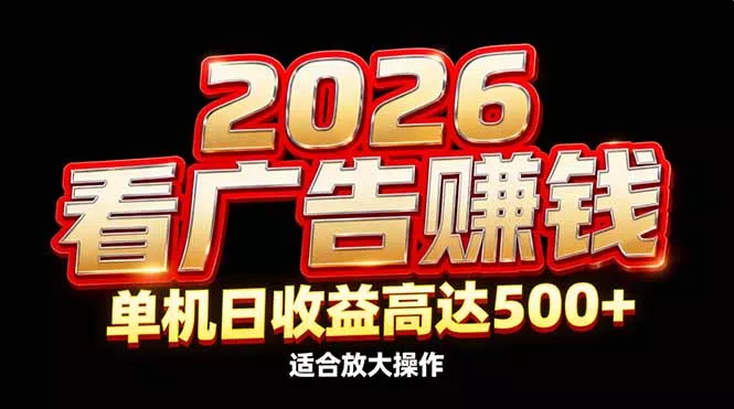 2026隐藏蓝海：看广告赚钱效率升级，单机日收益高达500+，适合放大操作 - 付费阅读
