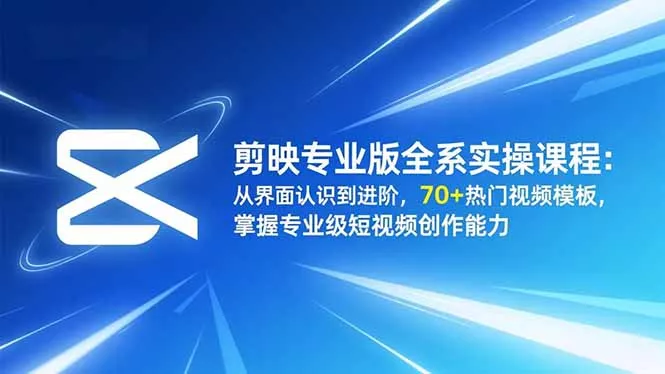 剪映专业版全系实操课程：从界面认识到进阶，70+热门视频模板，掌握专业级短视频创作能力 - 付费阅读