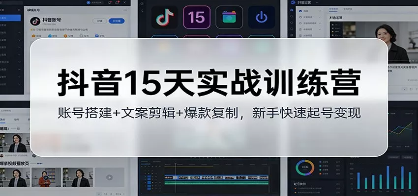 抖音15天实战训练营：账号搭建+文案剪辑+爆款复制，新手快速起号变现 - 付费阅读