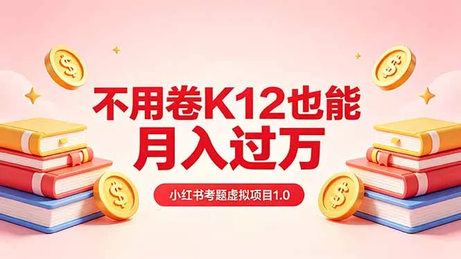 黄岛主小红书考题虚拟项目1.0：不用卷K12也能月入过万(价值2988的课程 - 付费阅读