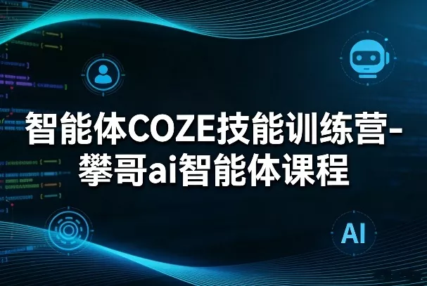 智能体COZE技能训练营-攀哥ai智能体课程 - 付费阅读