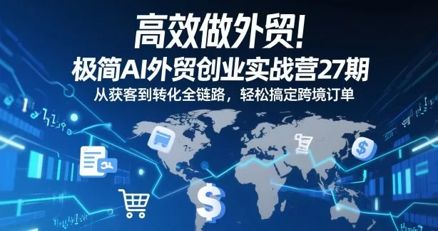 高效做外贸！极简AI外贸创业实战营27期，从获客到转化全链路，轻松搞定跨境订单 - 付费阅读