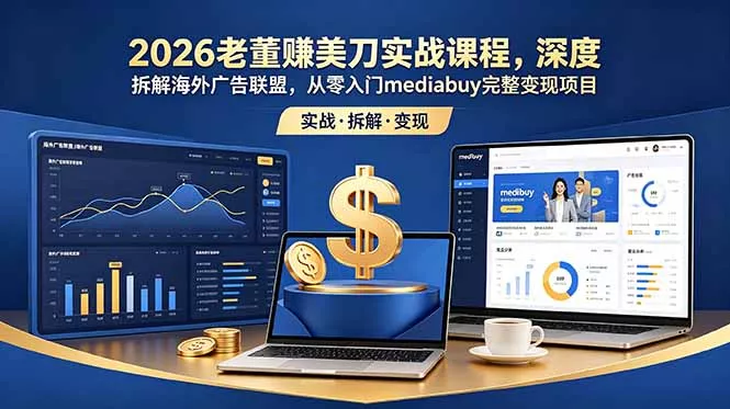2026老董赚美刀实战课程，深度拆解海外广告联盟，从零入门mediabuy完整变现项目 - 付费阅读