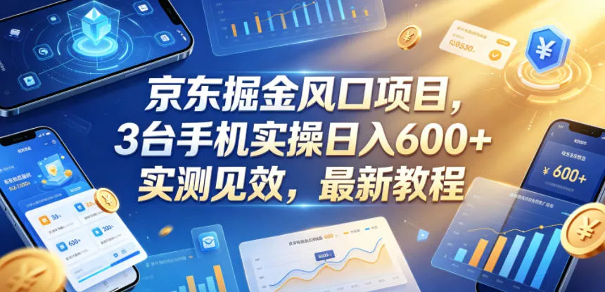 京东掘金风口项目，3台手机实操日入600+，实测见效，最新教程【揭秘】 - 付费阅读